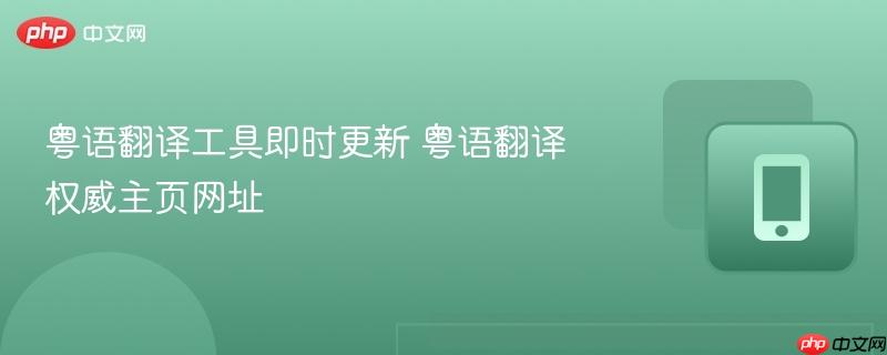 粤语翻译工具即时更新 粤语翻译权威主页网址  第1张