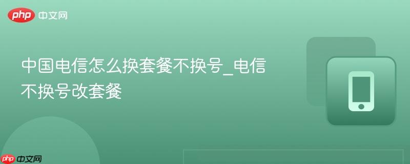 中国电信怎么换套餐不换号_电信不换号改套餐  第1张