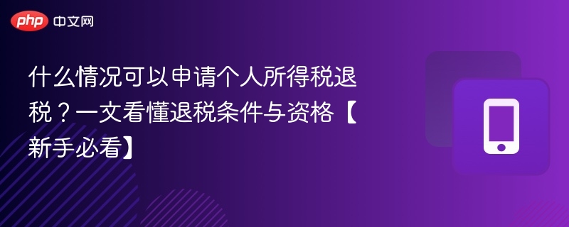 什么情况可以申请个人所得税退税？一文看懂退税条件与资格【新手必看】  第1张