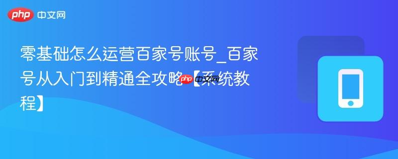 零基础怎么运营百家号账号_百家号从入门到精通全攻略【系统教程】  第1张