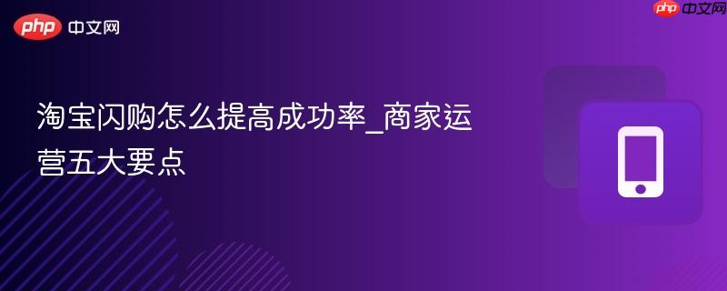 淘宝闪购怎么提高成功率_商家运营五大要点  第1张
