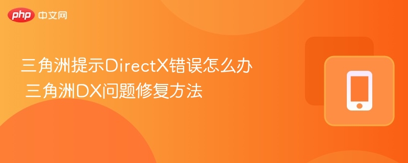 三角洲提示DirectX错误怎么办 三角洲DX问题修复方法