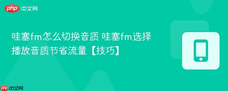 哇塞fm怎么切换音质 哇塞fm选择播放音质节省流量【技巧】