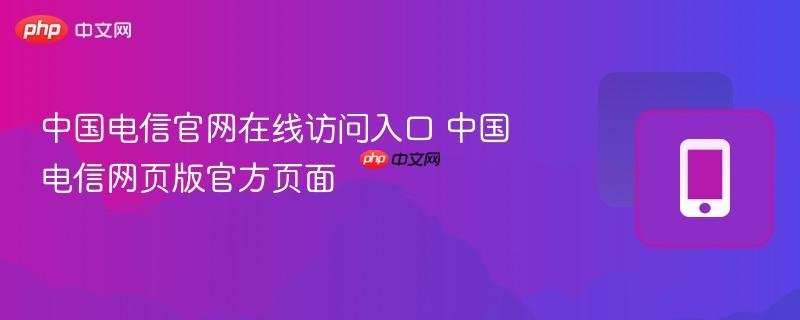 中国电信官网在线访问入口 中国电信网页版官方页面  第1张