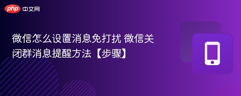 微信怎么设置消息免打扰 微信关闭群消息提醒方法【步骤】