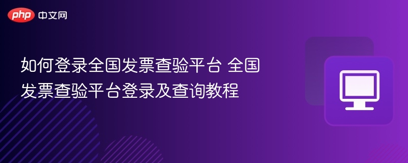 如何登录全国发票查验平台 全国发票查验平台登录及查询教程  第1张