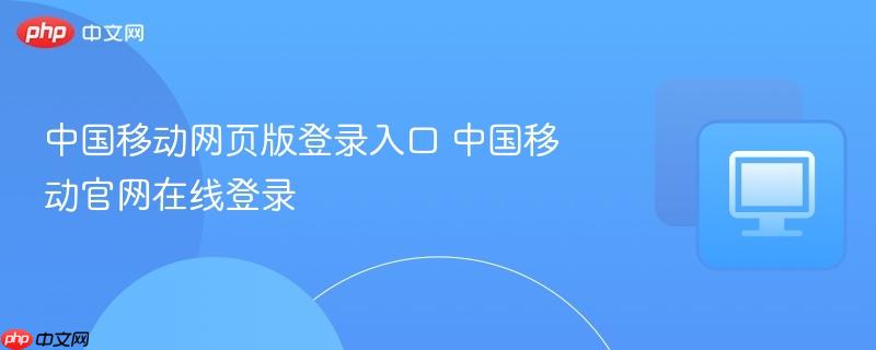 中国移动网页版登录入口 中国移动官网在线登录  第1张