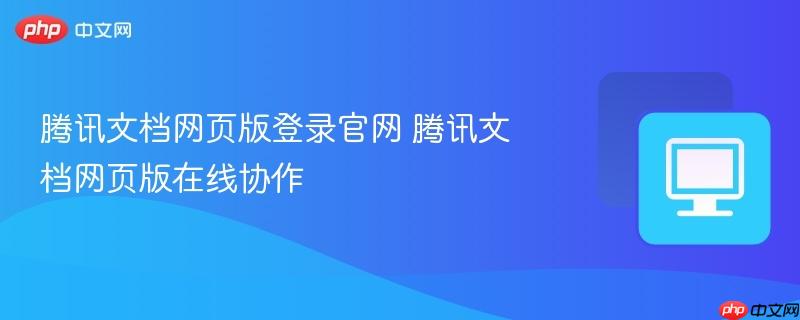 腾讯文档网页版登录官网 腾讯文档网页版在线协作  第1张