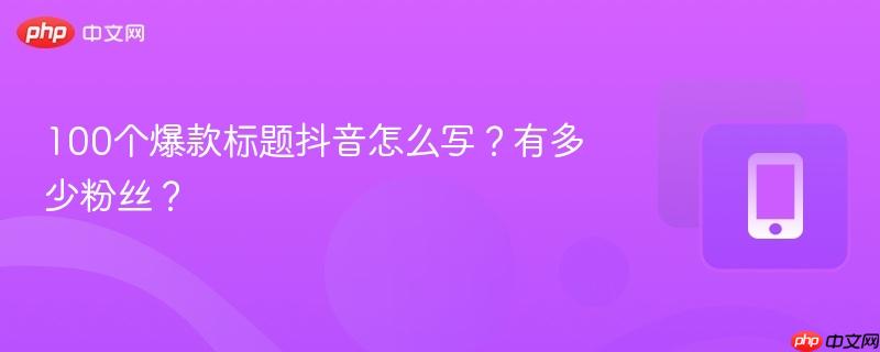 100个爆款标题抖音怎么写？有多少粉丝？  第1张