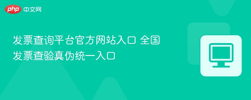 发票查询平台官方网站入口 全国发票查验真伪统一入口  第1张