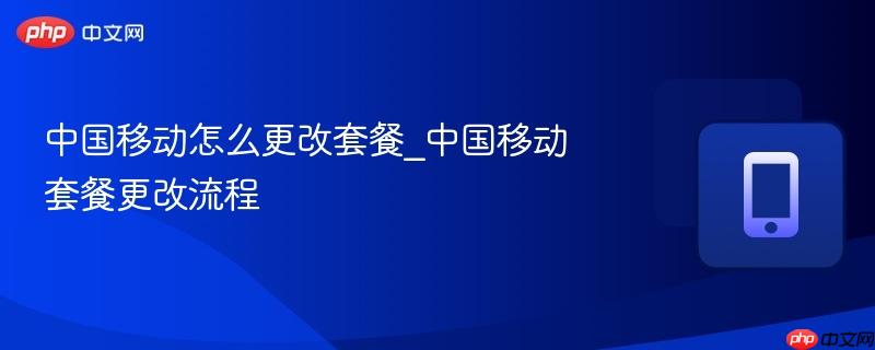 中国移动怎么更改套餐_中国移动套餐更改流程  第1张