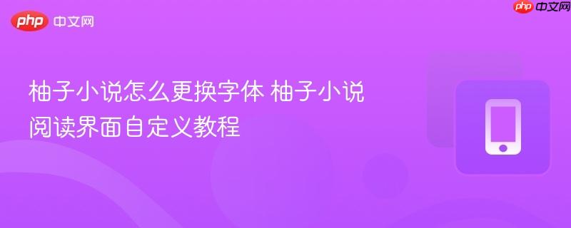 柚子小说怎么更换字体 柚子小说阅读界面自定义教程  第1张
