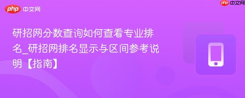 研招网分数查询如何查看专业排名_研招网排名显示与区间参考说明【指南】