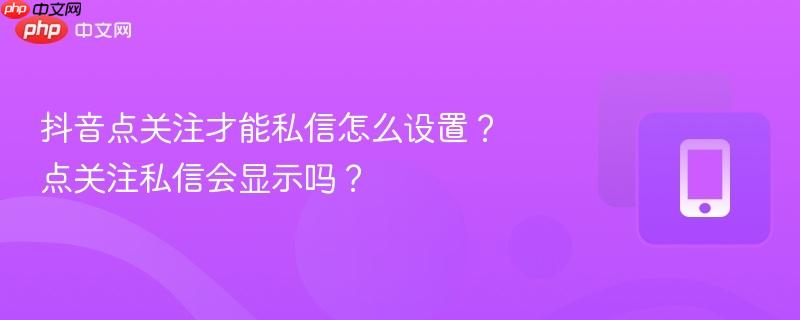 抖音点关注才能私信怎么设置？点关注私信会显示吗？  第1张