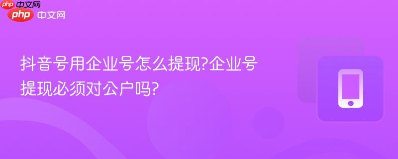 抖音号用企业号怎么提现?企业号提现必须对公户吗?