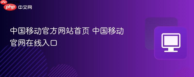 中国移动官方网站首页 中国移动官网在线入口