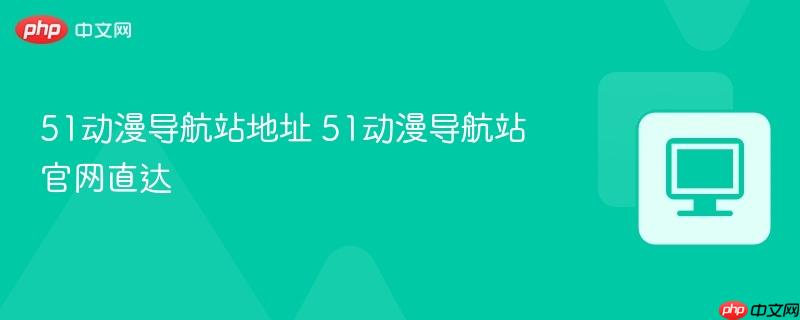 51动漫导航站地址 51动漫导航站官网直达 第1张 51动漫导航站地址 51动漫导航站官网直达 第1张