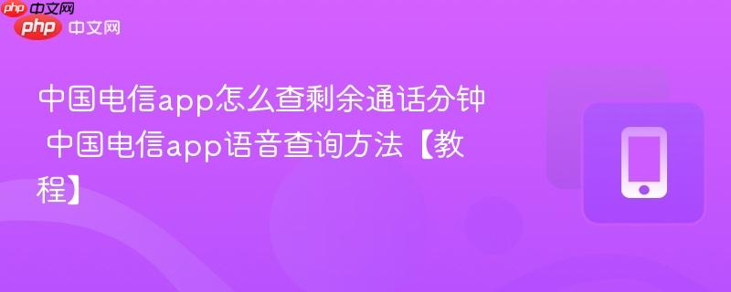 中国电信app怎么查剩余通话分钟 中国电信app语音查询方法【教程】  第1张