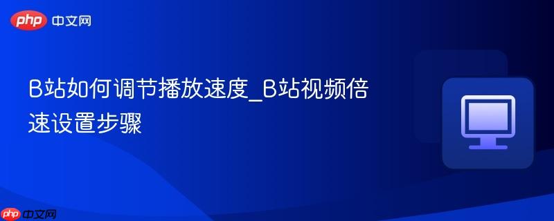 B站如何调节播放速度_B站视频倍速设置步骤  第1张