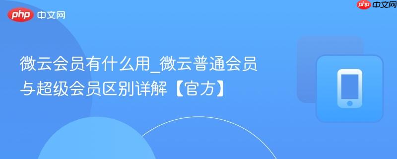 微云会员有什么用_微云普通会员与超级会员区别详解【官方】  第1张