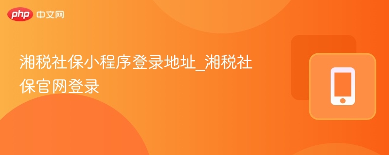 湘税社保小程序登录地址_湘税社保官网登录  第1张