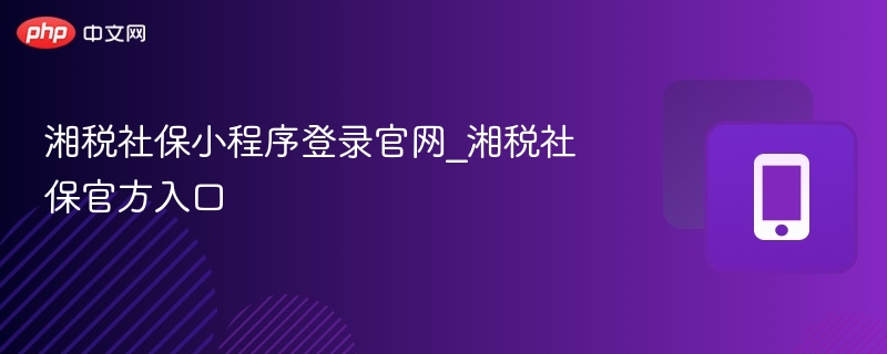 湘税社保小程序登录官网_湘税社保官方入口  第1张