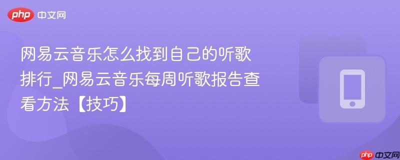 网易云音乐怎么找到自己的听歌排行_网易云音乐每周听歌报告查看方法【技巧】  第1张