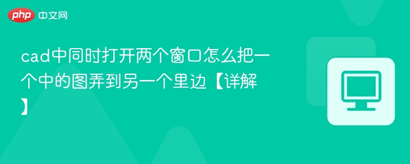 cad中同时打开两个窗口怎么把一个中的图弄到另一个里边【详解】  第1张