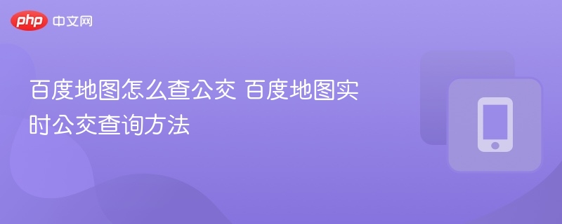 百度地图怎么查公交 百度地图实时公交查询方法  第1张