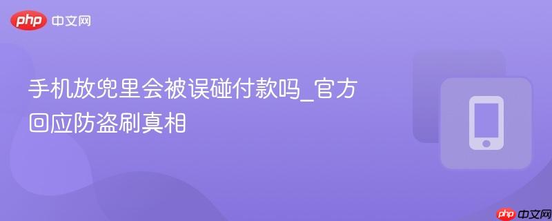 手机放兜里会被误碰付款吗_官方回应防盗刷真相  第1张