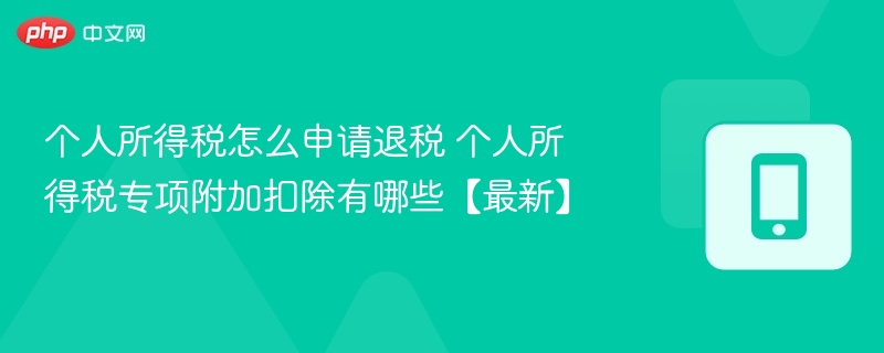 个人所得税怎么申请退税 个人所得税专项附加扣除有哪些【最新】  第1张