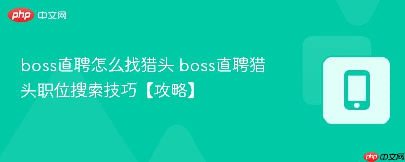boss直聘怎么找猎头 boss直聘猎头职位搜索技巧【攻略】  第1张