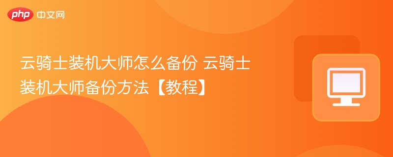 云骑士装机大师怎么备份 云骑士装机大师备份方法【教程】 第1张 云骑士装机大师怎么备份 云骑士装机大师备份方法【教程】 第1张