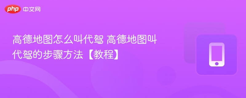 高德地图怎么叫代驾 高德地图叫代驾的步骤方法【教程】  第1张