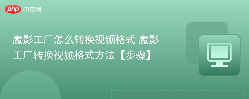 魔影工厂怎么转换视频格式 魔影工厂转换视频格式方法【步骤】 第1张 魔影工厂怎么转换视频格式 魔影工厂转换视频格式方法【步骤】 第1张