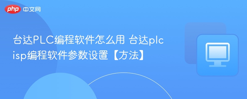 台达PLC编程软件怎么用 台达plcisp编程软件参数设置【方法】