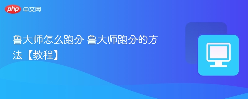 鲁大师怎么跑分 鲁大师跑分的方法【教程】  第1张