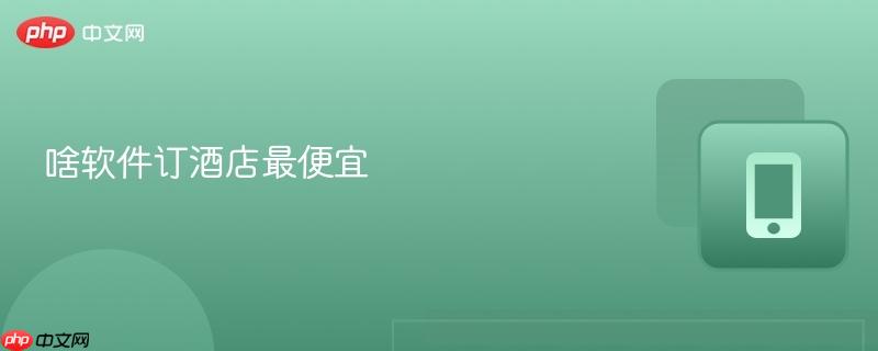 啥软件订酒店最便宜  第1张