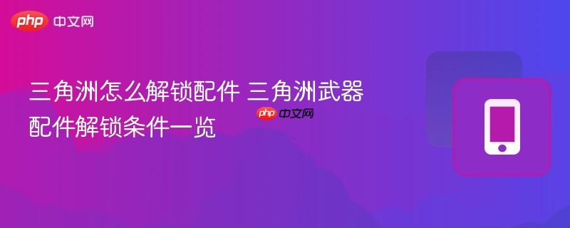 三角洲怎么解锁配件 三角洲武器配件解锁条件一览  第1张