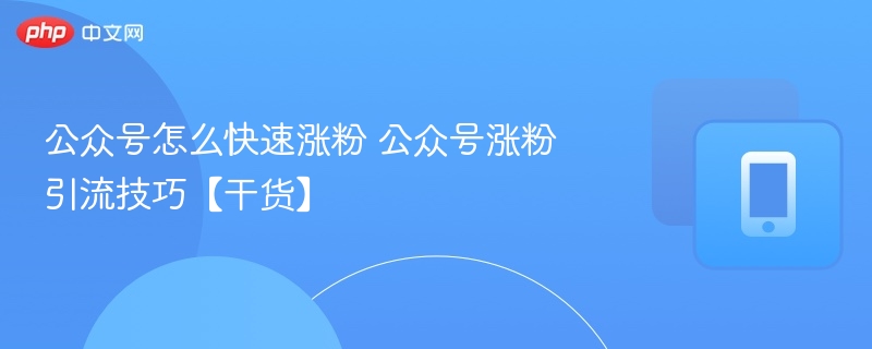 公众号怎么快速涨粉 公众号涨粉引流技巧【干货】  第1张