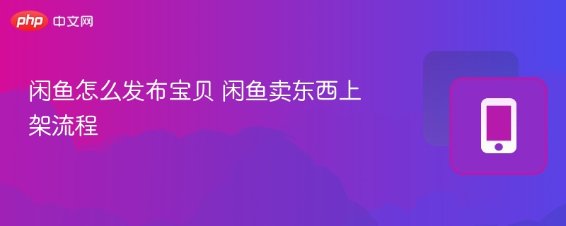 闲鱼怎么发布宝贝 闲鱼卖东西上架流程  第1张