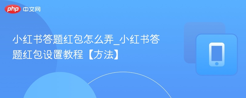 小红书答题红包怎么弄_小红书答题红包设置教程【方法】  第1张