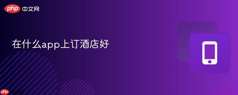 在什么app上订酒店好 第1张 在什么app上订酒店好 第1张