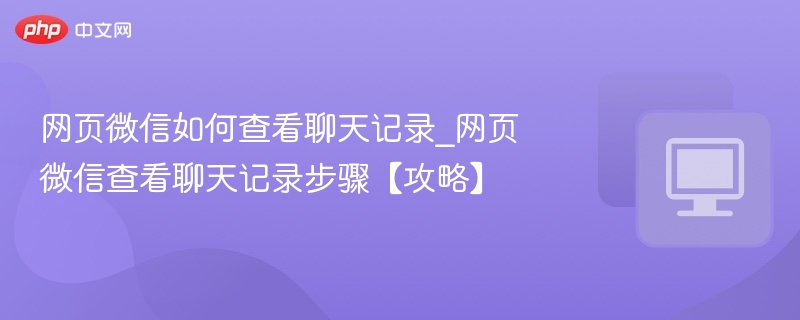 网页微信如何查看聊天记录_网页微信查看聊天记录步骤【攻略】  第1张