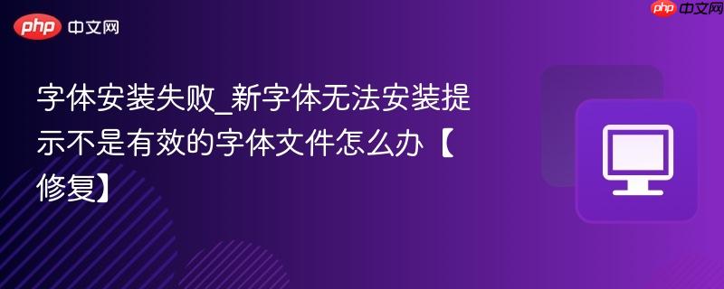 字体安装失败_新字体无法安装提示不是有效的字体文件怎么办【修复】  第1张