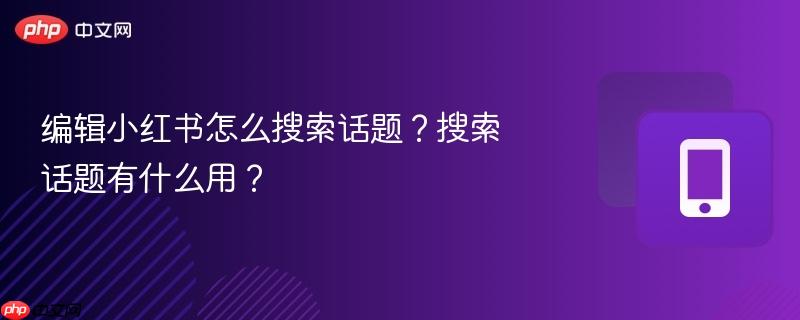 编辑小红书怎么搜索话题？搜索话题有什么用？  第1张