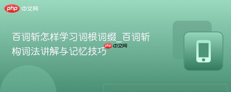 百词斩怎样学习词根词缀_百词斩构词法讲解与记忆技巧