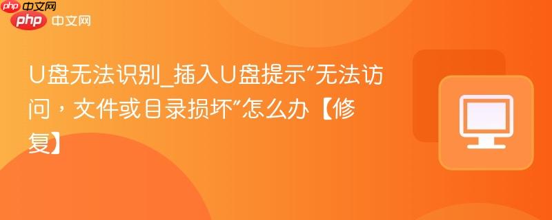 U盘无法识别_插入U盘提示“无法访问，文件或目录损坏”怎么办【修复】  第1张