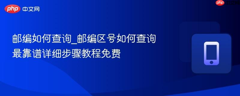 邮编如何查询_邮编区号如何查询最靠谱详细步骤教程免费  第1张