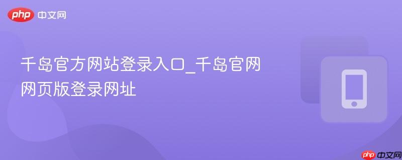 千岛官方网站登录入口_千岛官网网页版登录网址  第1张